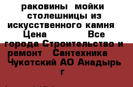 раковины, мойки, столешницы из искусственного камня › Цена ­ 15 000 - Все города Строительство и ремонт » Сантехника   . Чукотский АО,Анадырь г.